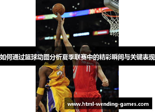 如何通过篮球动图分析夏季联赛中的精彩瞬间与关键表现 如何通过篮球动图分析夏季联赛中的精彩瞬间与关键表现