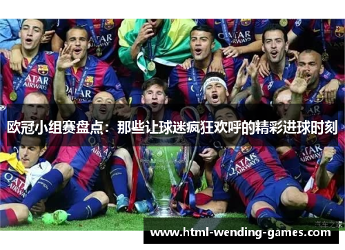 欧冠小组赛盘点：那些让球迷疯狂欢呼的精彩进球时刻