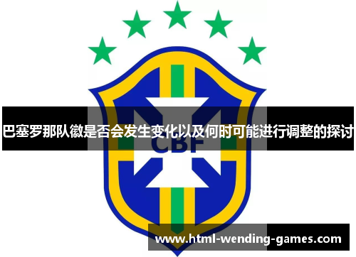 巴塞罗那队徽是否会发生变化以及何时可能进行调整的探讨 巴塞罗那队徽是否会发生变化以及何时可能进行调整的探讨