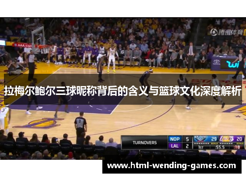 拉梅尔鲍尔三球昵称背后的含义与篮球文化深度解析 拉梅尔鲍尔三球昵称背后的含义与篮球文化深度解析