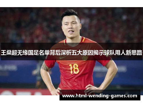 王燊超无缘国足名单背后深析五大原因揭示球队用人新思路 王燊超无缘国足名单背后深析五大原因揭示球队用人新思路