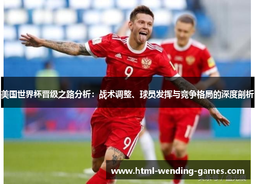 美国世界杯晋级之路分析：战术调整、球员发挥与竞争格局的深度剖析