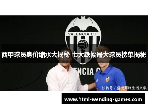 西甲球员身价缩水大揭秘 七大跌幅最大球员榜单揭秘 西甲球员身价缩水大揭秘 七大跌幅最大球员榜单揭秘