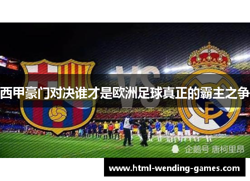 西甲豪门对决谁才是欧洲足球真正的霸主之争 西甲豪门对决谁才是欧洲足球真正的霸主之争