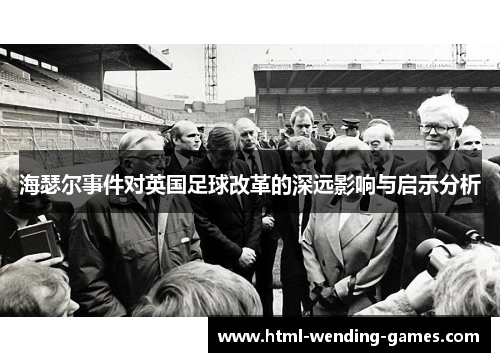 海瑟尔事件对英国足球改革的深远影响与启示分析 海瑟尔事件对英国足球改革的深远影响与启示分析