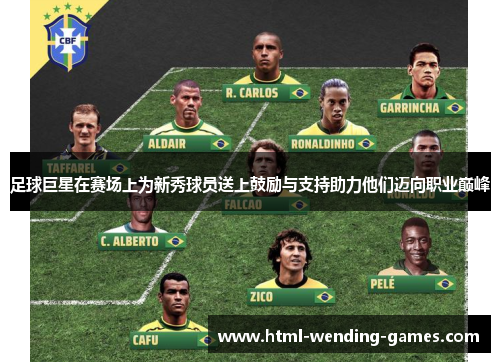 足球巨星在赛场上为新秀球员送上鼓励与支持助力他们迈向职业巅峰 足球巨星在赛场上为新秀球员送上鼓励与支持助力他们迈向职业巅峰