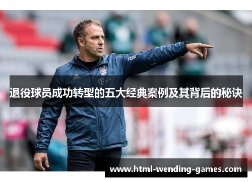 退役球员成功转型的五大经典案例及其背后的秘诀 退役球员成功转型的五大经典案例及其背后的秘诀