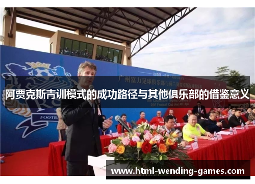 阿贾克斯青训模式的成功路径与其他俱乐部的借鉴意义