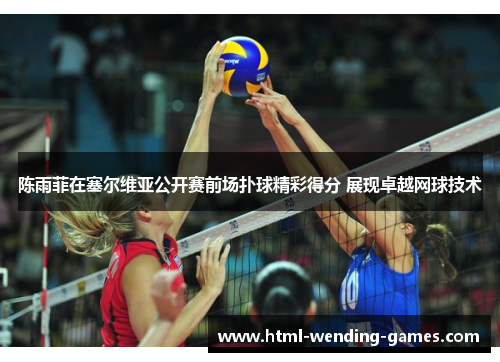 陈雨菲在塞尔维亚公开赛前场扑球精彩得分 展现卓越网球技术