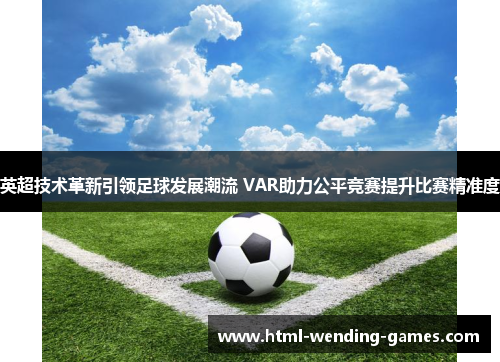 英超技术革新引领足球发展潮流 VAR助力公平竞赛提升比赛精准度 英超技术革新引领足球发展潮流 VAR助力公平竞赛提升比赛精准度
