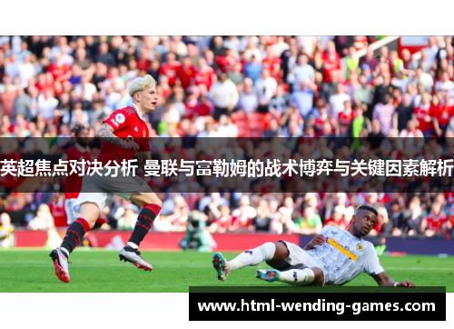 英超焦点对决分析 曼联与富勒姆的战术博弈与关键因素解析