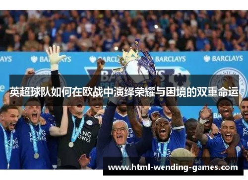 英超球队如何在欧战中演绎荣耀与困境的双重命运 英超球队如何在欧战中演绎荣耀与困境的双重命运