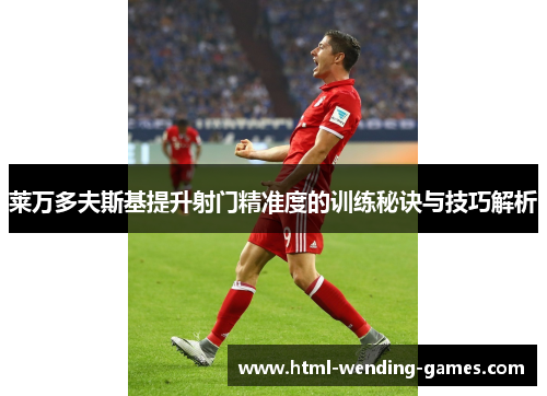 莱万多夫斯基提升射门精准度的训练秘诀与技巧解析 莱万多夫斯基提升射门精准度的训练秘诀与技巧解析