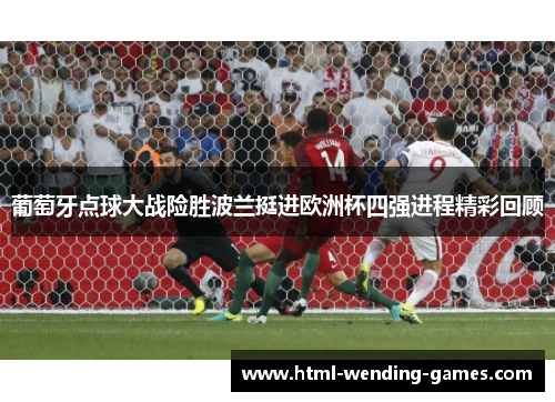 葡萄牙点球大战险胜波兰挺进欧洲杯四强进程精彩回顾