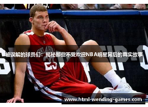 被误解的球员们：揭秘那些不受欢迎NBA明星背后的真实故事