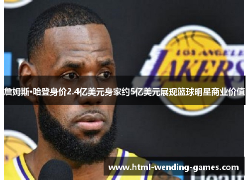 詹姆斯·哈登身价2.4亿美元身家约5亿美元展现篮球明星商业价值