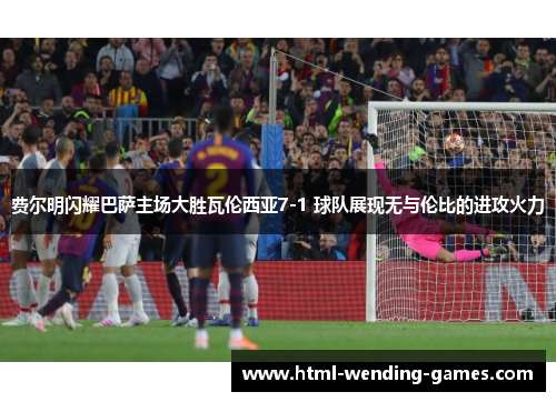 费尔明闪耀巴萨主场大胜瓦伦西亚7-1 球队展现无与伦比的进攻火力 费尔明闪耀巴萨主场大胜瓦伦西亚7-1 球队展现无与伦比的进攻火力