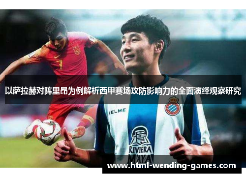 以萨拉赫对阵里昂为例解析西甲赛场攻防影响力的全面演绎观察研究 以萨拉赫对阵里昂为例解析西甲赛场攻防影响力的全面演绎观察研究