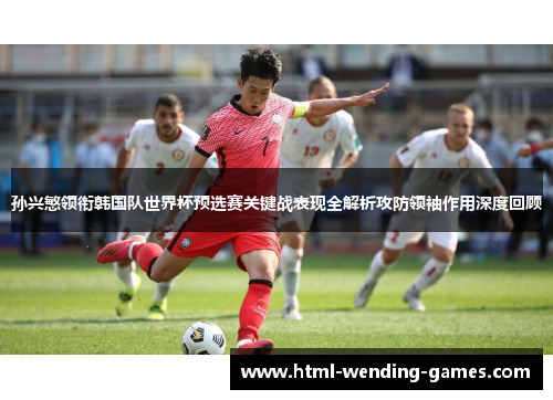 孙兴慜领衔韩国队世界杯预选赛关键战表现全解析攻防领袖作用深度回顾 孙兴慜领衔韩国队世界杯预选赛关键战表现全解析攻防领袖作用深度回顾