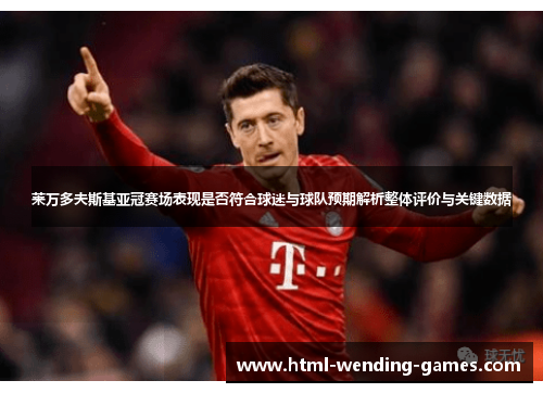 莱万多夫斯基亚冠赛场表现是否符合球迷与球队预期解析整体评价与关键数据 莱万多夫斯基亚冠赛场表现是否符合球迷与球队预期解析整体评价与关键数据