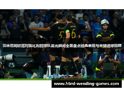 贝林厄姆欧冠对阵比利时球队高光瞬间全面盘点经典表现与关键进球回顾 贝林厄姆欧冠对阵比利时球队高光瞬间全面盘点经典表现与关键进球回顾