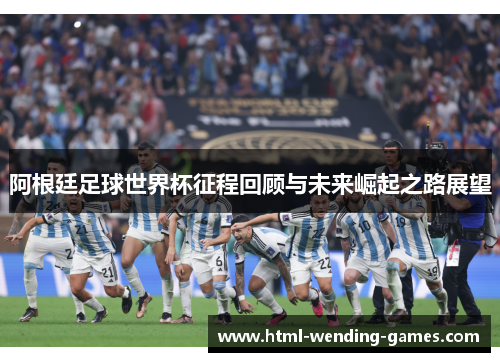 阿根廷足球世界杯征程回顾与未来崛起之路展望 阿根廷足球世界杯征程回顾与未来崛起之路展望