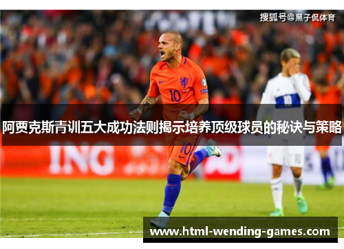 阿贾克斯青训五大成功法则揭示培养顶级球员的秘诀与策略 阿贾克斯青训五大成功法则揭示培养顶级球员的秘诀与策略