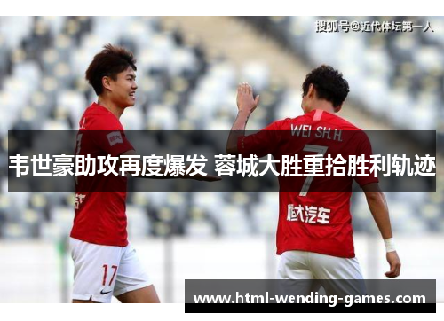 韦世豪助攻再度爆发 蓉城大胜重拾胜利轨迹 韦世豪助攻再度爆发 蓉城大胜重拾胜利轨迹