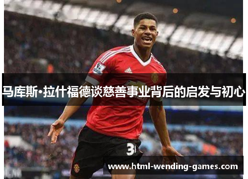 马库斯·拉什福德谈慈善事业背后的启发与初心