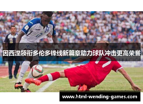 因西涅领衔多伦多锋线新篇章助力球队冲击更高荣誉