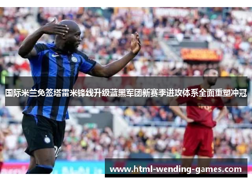 国际米兰免签塔雷米锋线升级蓝黑军团新赛季进攻体系全面重塑冲冠