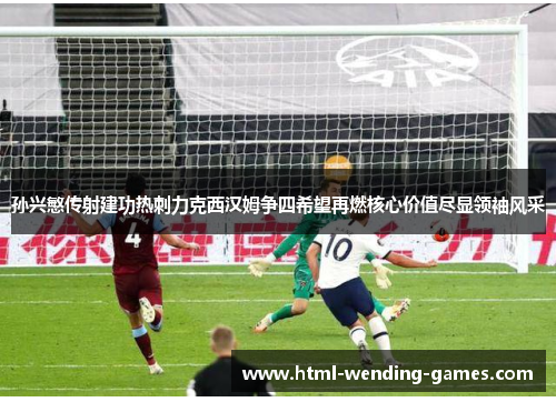 孙兴慜传射建功热刺力克西汉姆争四希望再燃核心价值尽显领袖风采
